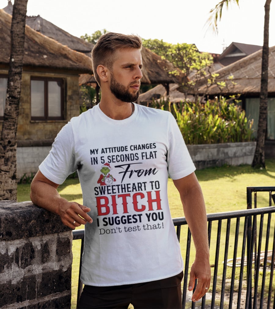 Grinch Santa My Attitude Changes In 5 Seconds Flat From Sweetheart To Bitch I Suggest You Don't Test That T-Shirt