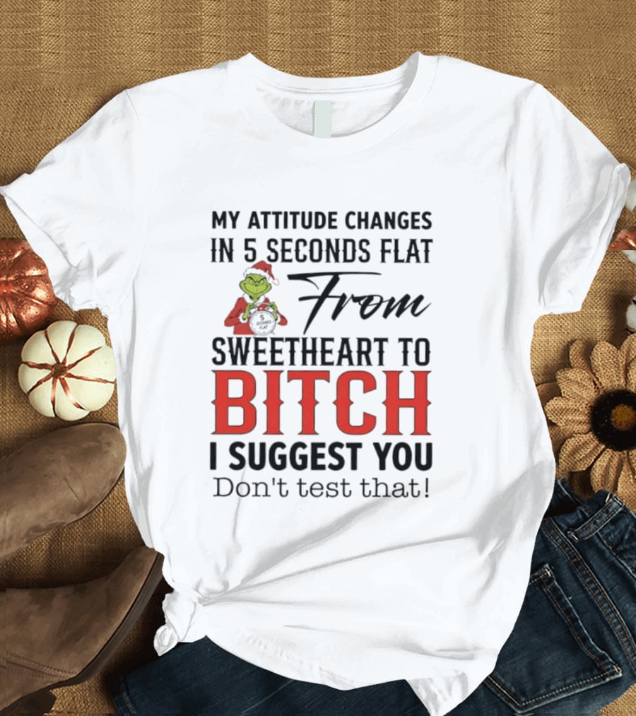 Grinch Santa My Attitude Changes In 5 Seconds Flat From Sweetheart To Bitch I Suggest You Don't Test That T-Shirt