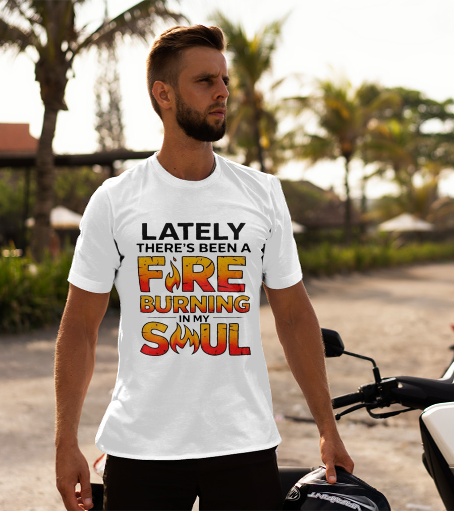 Lately There's Been A Fire Burning In My Soul Flame T-Shirt