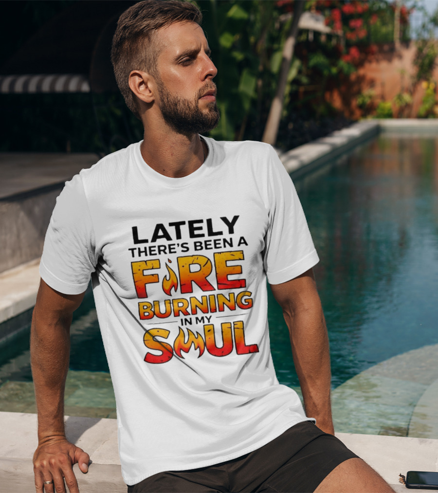 Lately There's Been A Fire Burning In My Soul Flame T-Shirt