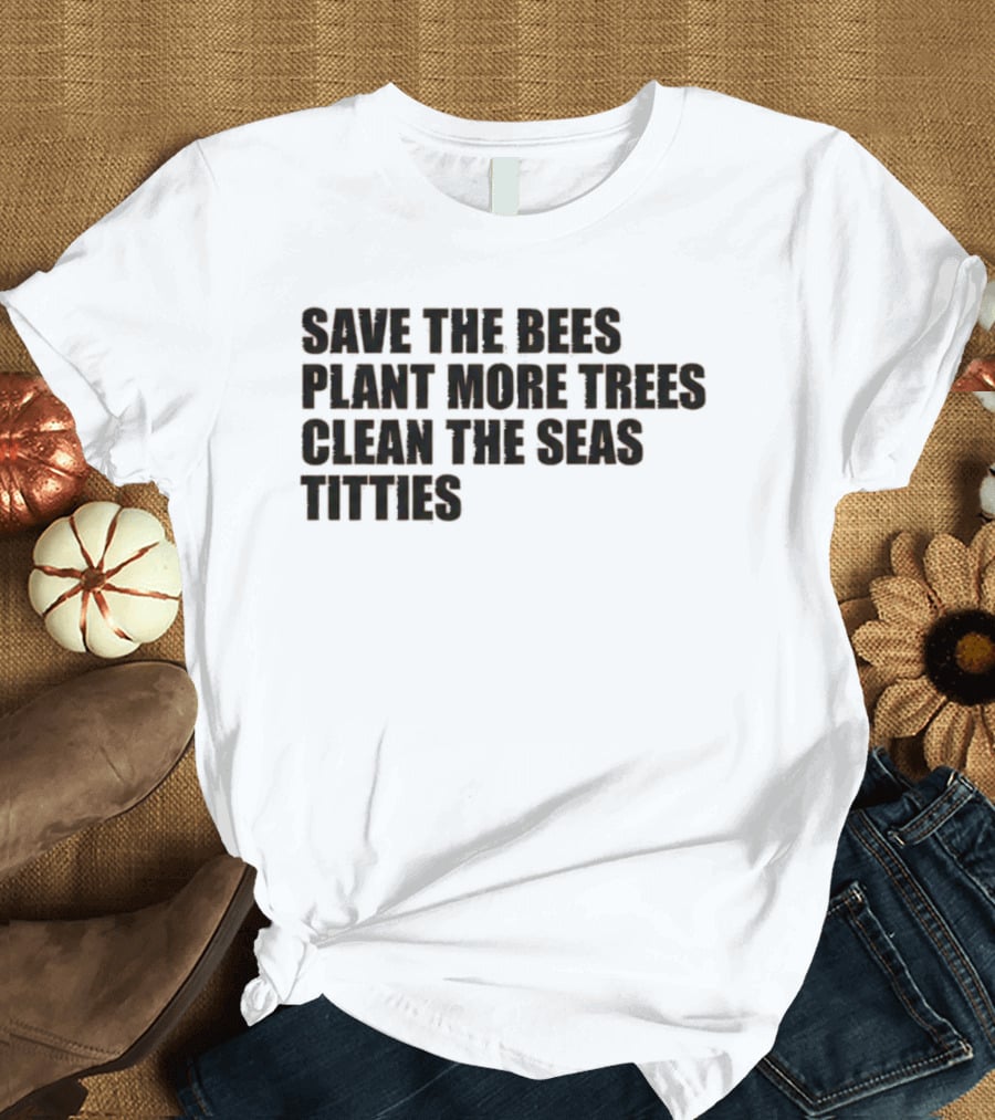 Save The Bees Plant More Trees Clean The Seas Titties Awareness T-Shirt
