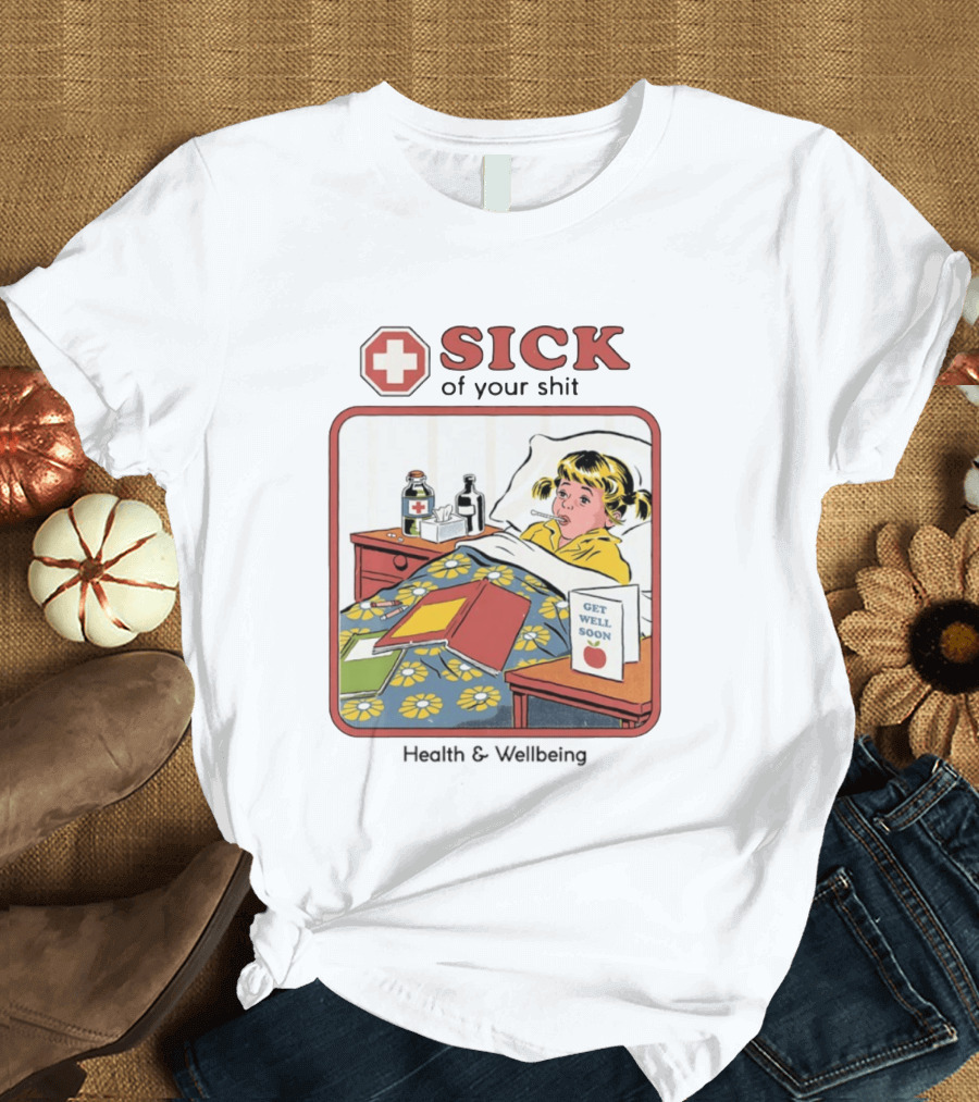 Sick Of Your Shit Get Well Soon Health And Wellbeing T-Shirt