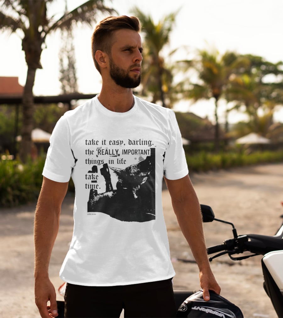 Take It Easy Darling The Really Important Things In Life Take Time T-Shirt