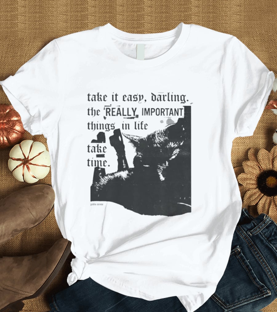 Take It Easy Darling The Really Important Things In Life Take Time T-Shirt