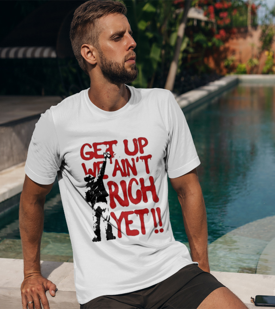 Get Up We Ain't Rich Yet Uplifting Message And Raised Fist T-Shirt