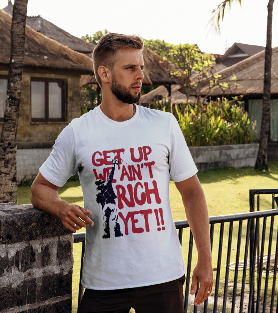Get Up We Ain't Rich Yet Uplifting Message And Raised Fist T-Shirt