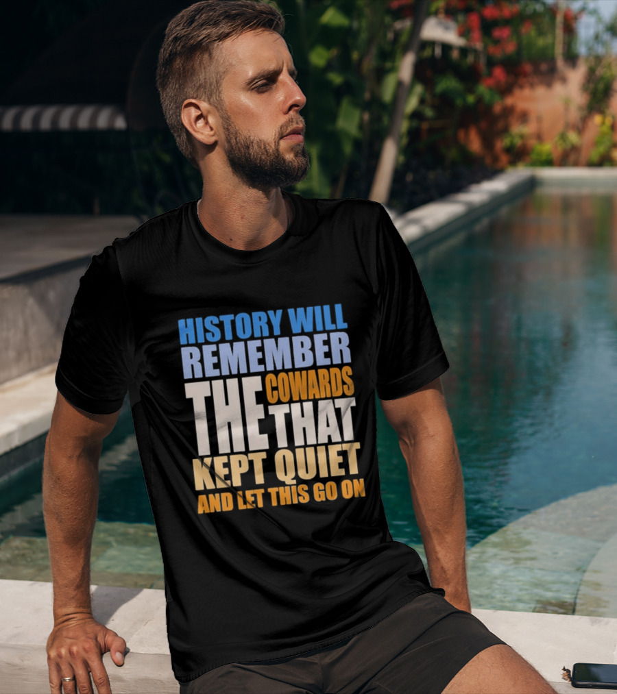 History Will Remember The Cowards That Kept Quiet And Let This Go On T-Shirt