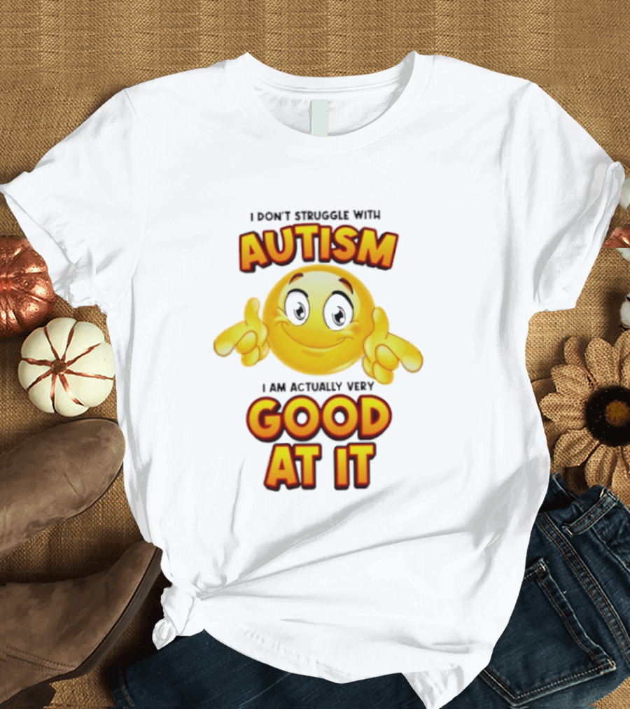 I Don't Struggle With Autism I Am Actually Very Good At It Smiley Emoji T-Shirt