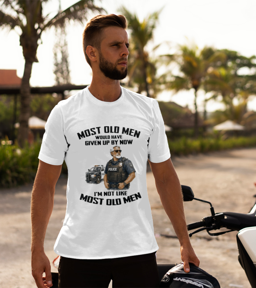 Police Most Old Men Would Have Given Up By Now I'm Not Like Most Old Men Officer Determination T-Shirt