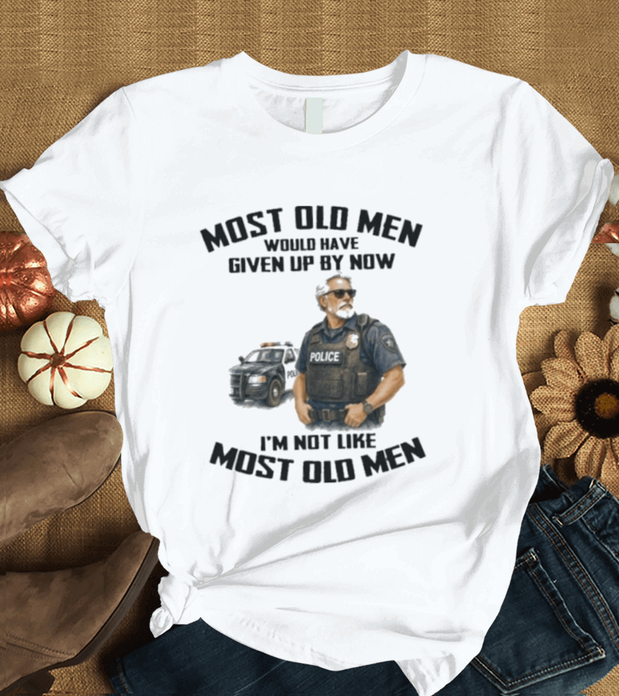 Police Most Old Men Would Have Given Up By Now I'm Not Like Most Old Men Officer Determination T-Shirt