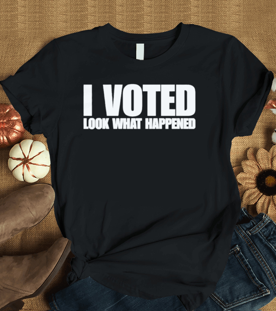 I Voted Look What Happened T-Shirt
