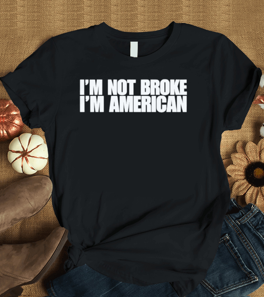 I'm Not Broke I'm American Patriotic T-Shirt