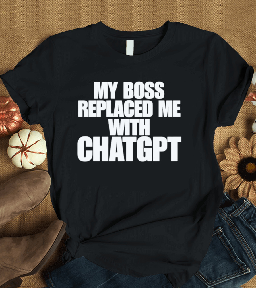 My Boss Replaced Me With ChatGPT T-Shirt