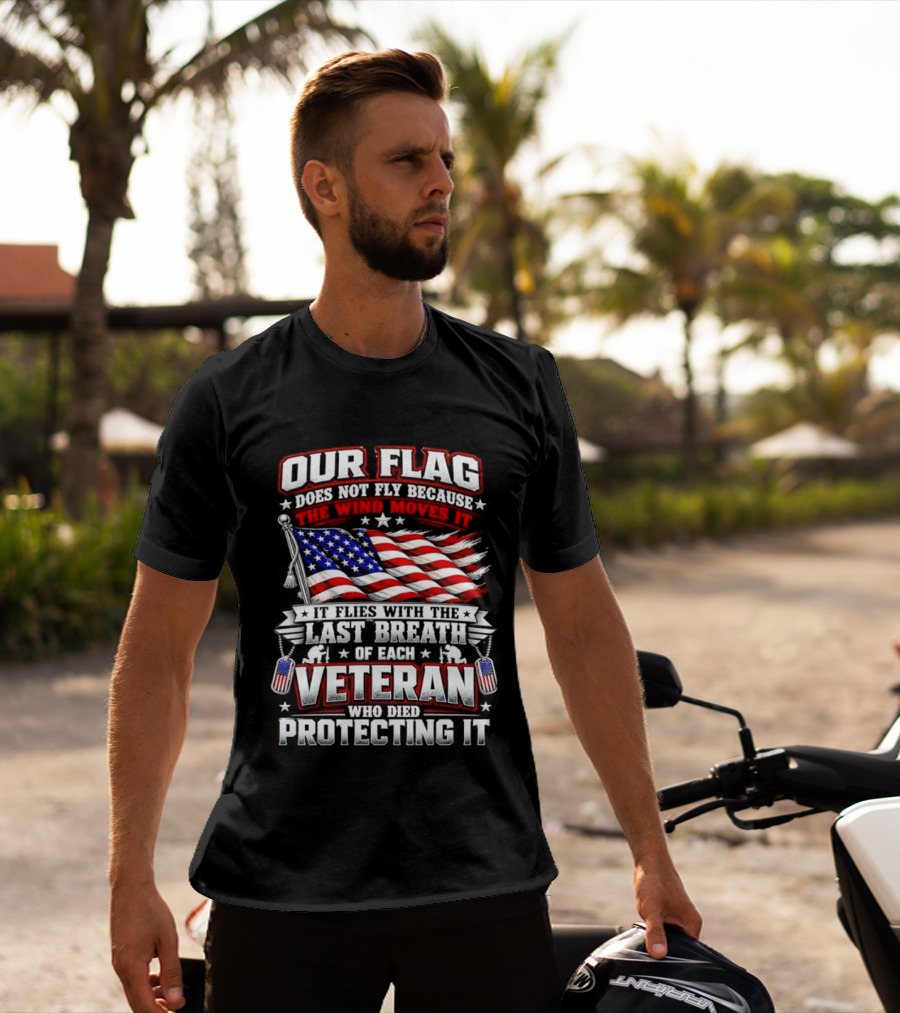 Our Flag Does Not Fly It Flies With The Last Breath Of Each Veteran Who Died Protecting It T-Shirt
