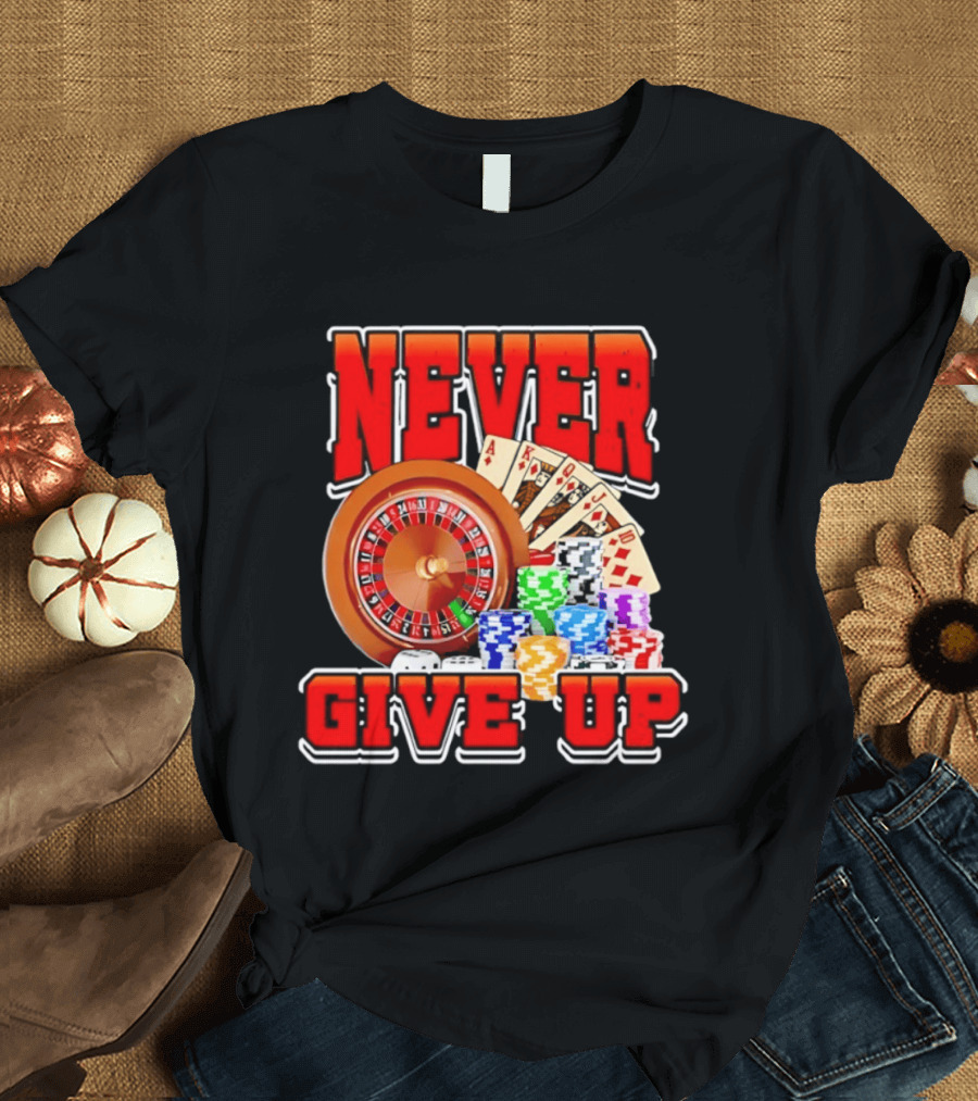 Never Give Up Casino Roulette Cards Poker Chips T-Shirt
