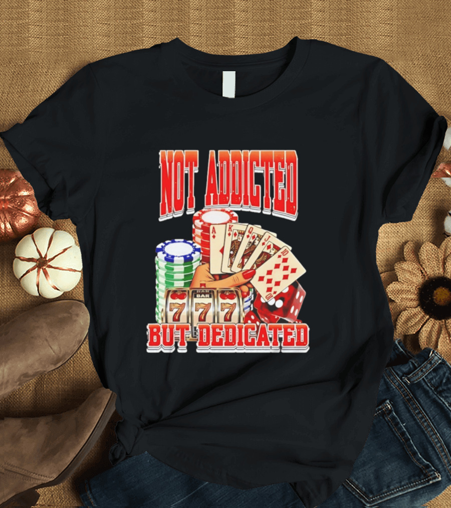 Not Addicted But Dedicated Poker Cards Chips Slot Machine 777 T-Shirt