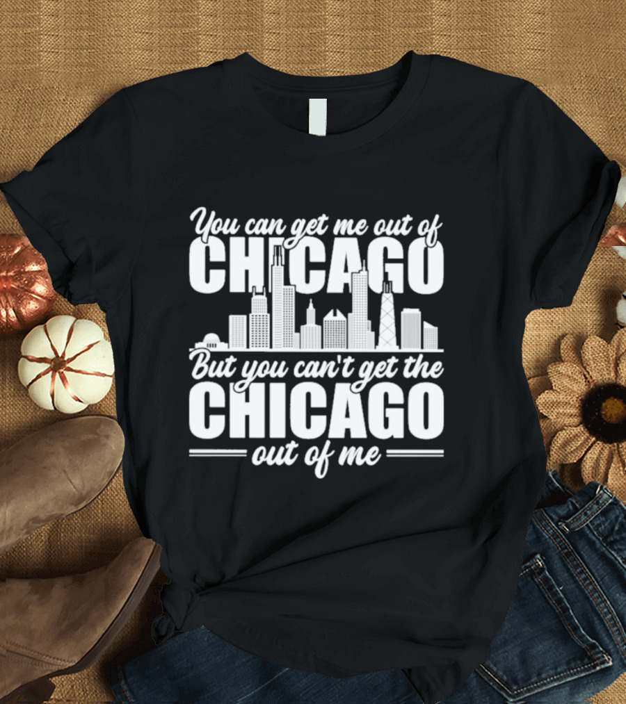 You Can Get Me Out Of Chicago But You Can't Get The Chicago Out Of Me Skyline T-Shirt