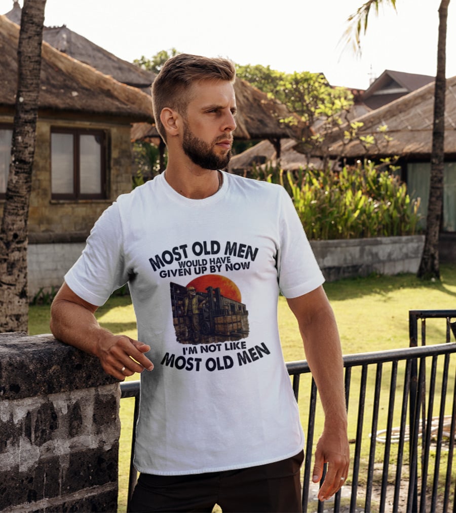 Forklift Operator I'm Not Like Most Old Men Would Have Given Up By Now T-Shirt