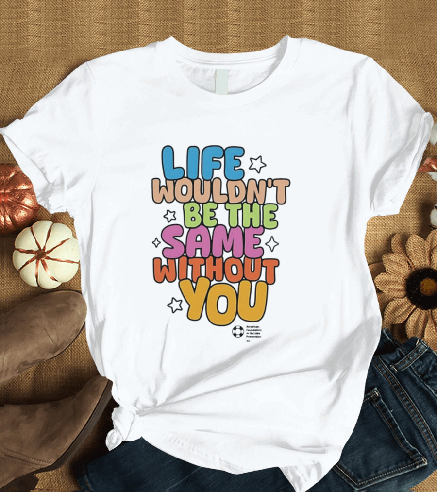 Life Wouldn't Be The Same Without You T-Shirt