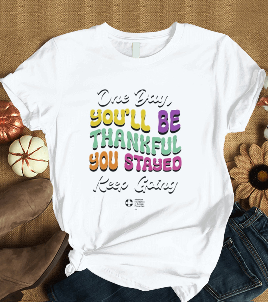 One Day Youll Be Thankful You Stayed Keep Going T-Shirt
