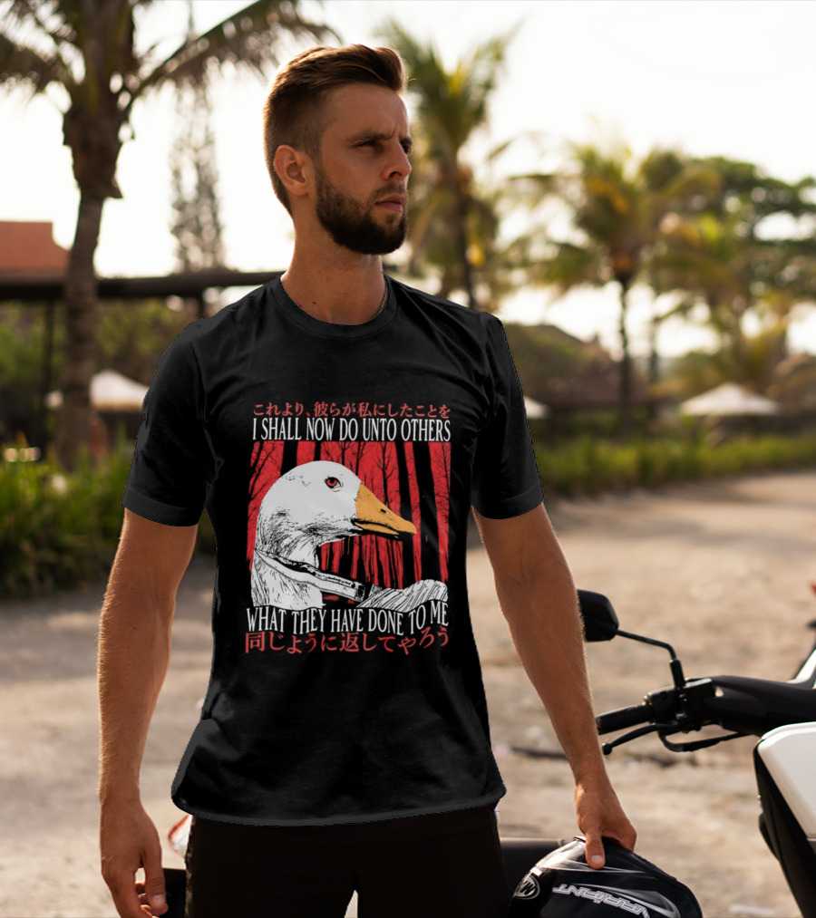 I Shall Now Do Unto Others What They Have Done To Me Goose T-Shirt