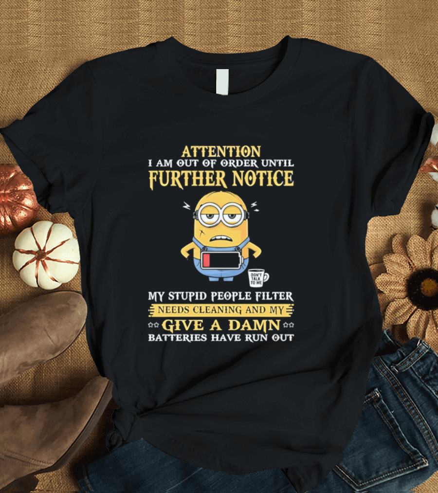 Attention I Am Out Of Order Until Further Notice Minion My Stupid People Filter Needs Cleaning Batteries Have Run Out T-Shirt