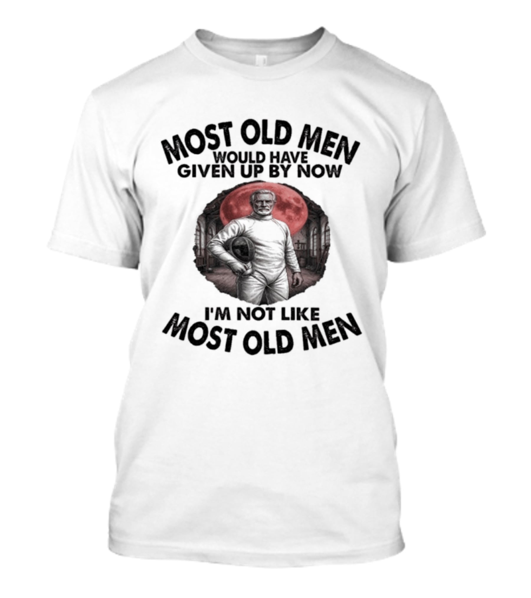 Most Old Men Would Have Given Up By Now I'm Not Like Most Old Men Fencing T-Shirt