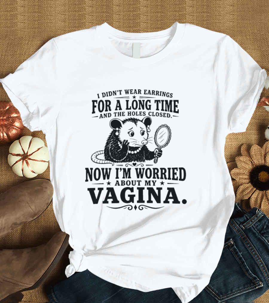 I Didn't Wear Earrings For A Long Time And The Holes Closed Now I'm Worried About My Vagina Possum With Mirror T-Shirt