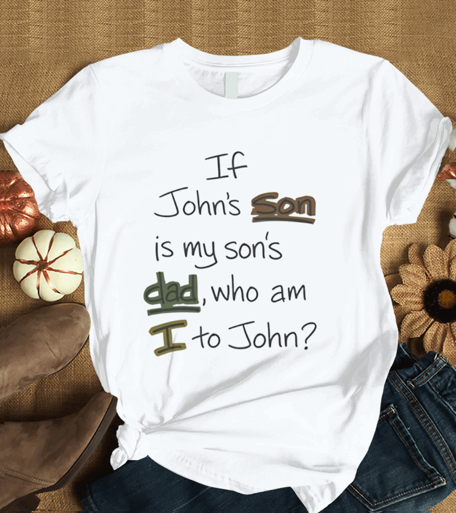 Who Am I To John If John's Son Is My Son's Dad T-Shirt