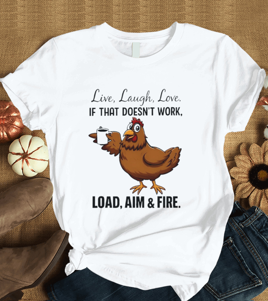 Live Laugh Love If That Doesn't Work Load Aim And Fire Chicken With Coffee Cup T-Shirt
