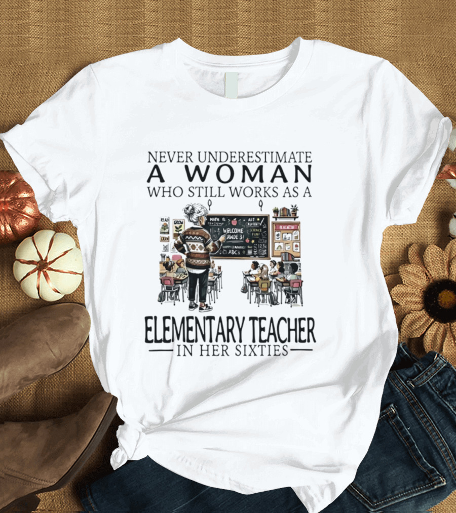 Never Underestimate A Woman Who Still Works As An Elementary Teacher In Her Sixties Classroom Scene T-Shirt