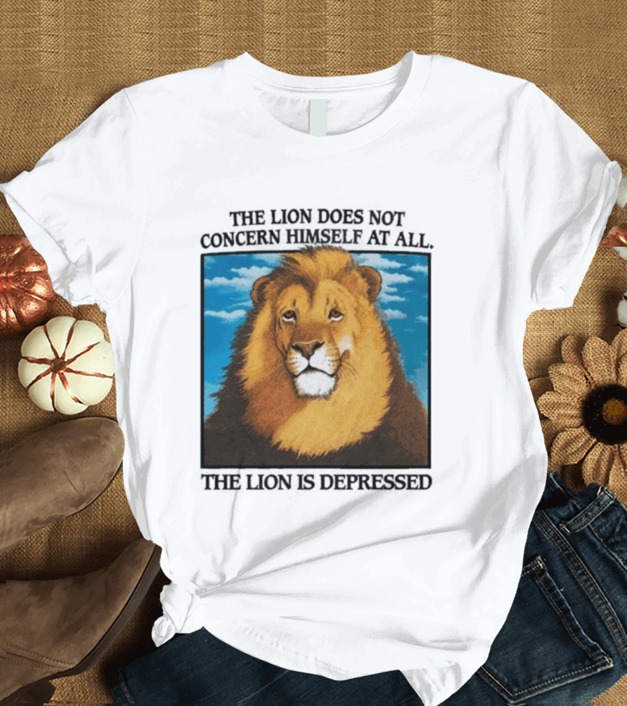 The Lion Does Not Concern Himself The Lion Is Depressed T-Shirt