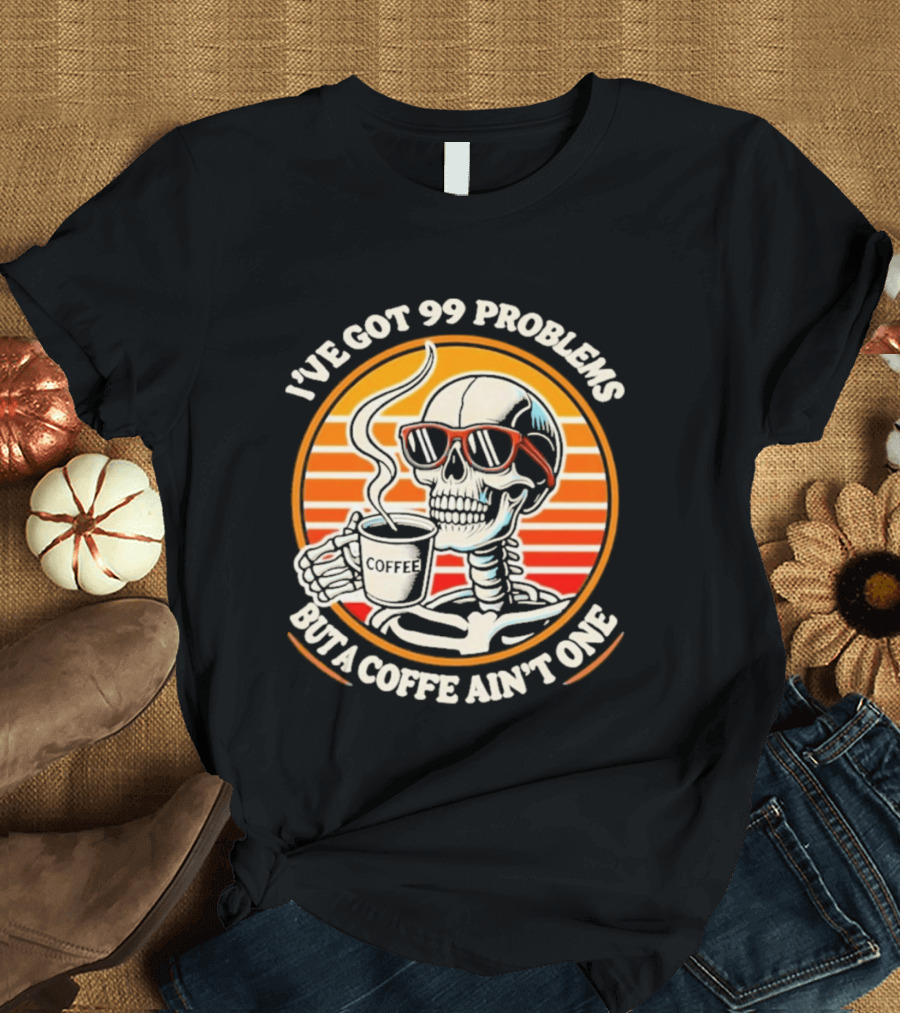 I've Got 99 Problems But A Coffee Ain't One Skeleton Sunglasses T-Shirt