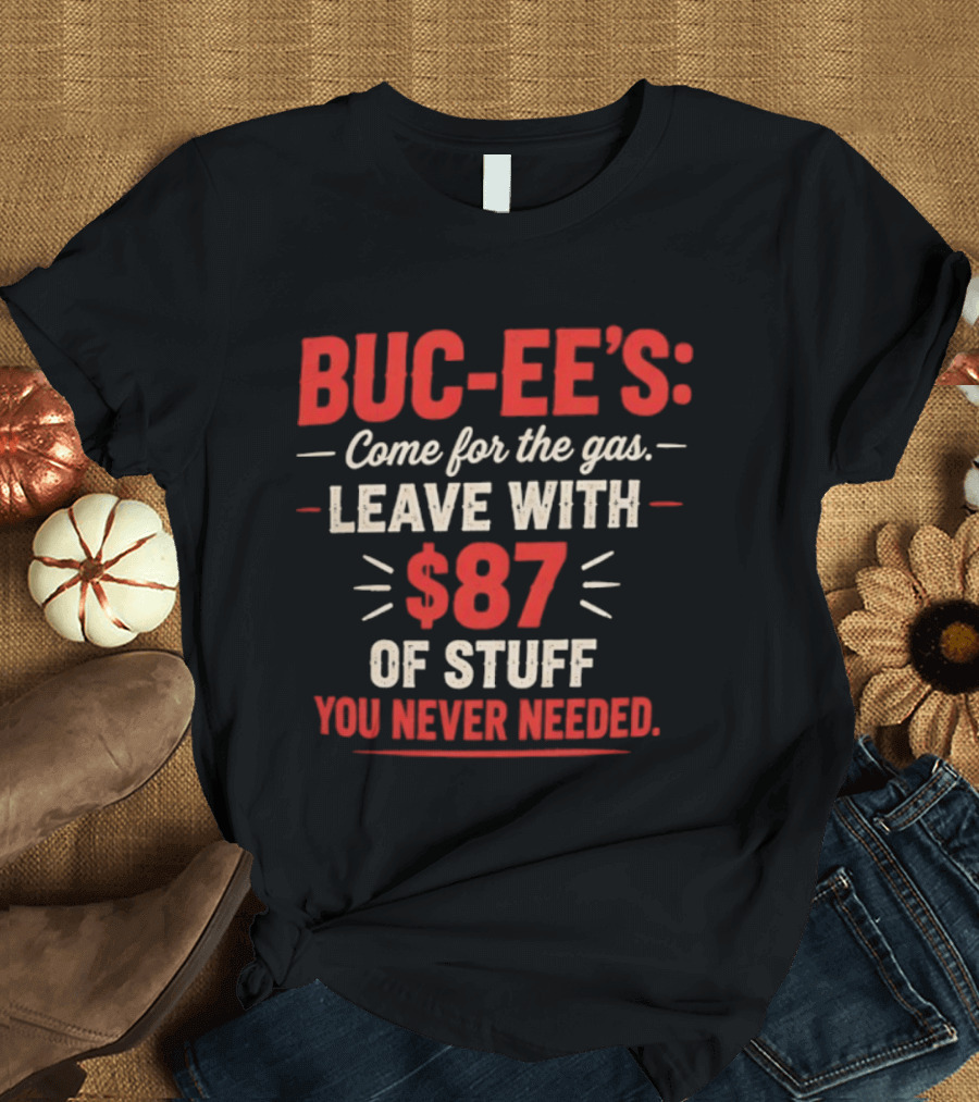 Buc Ee's Come For The Gas Leave With $87 Of Stuff You Never Needed T-Shirt