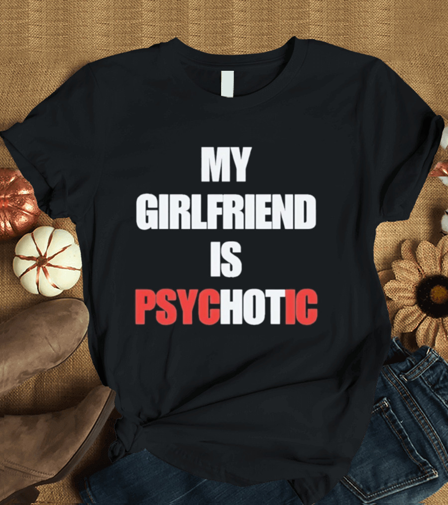 My Girlfriend Is Psychotic Psyc IC T-Shirt