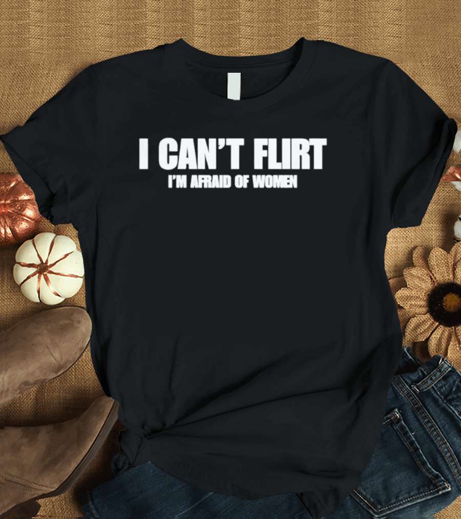 I Can't Flirt I'm Afraid Of Women Bold Humor T-Shirt
