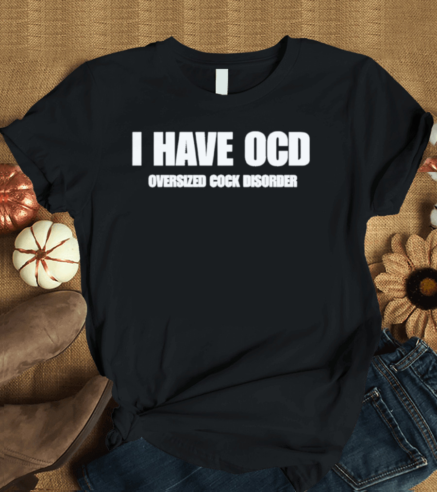 I Have OCD Oversized Cock Disorder T-Shirt