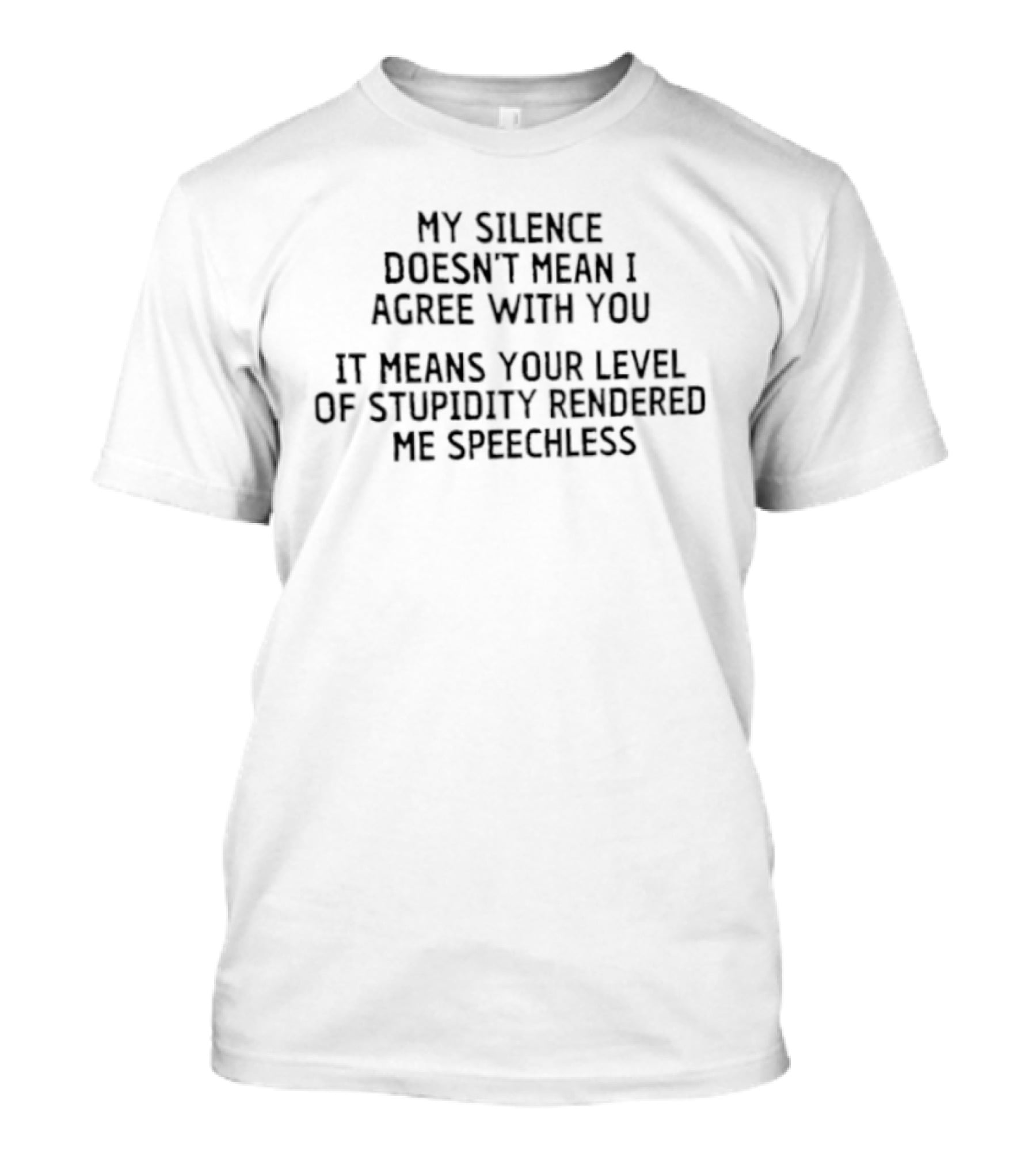 My Silence Doesn't Mean I Agree With You Your Level Of Stupidity Rendered Me Speechless T-Shirt