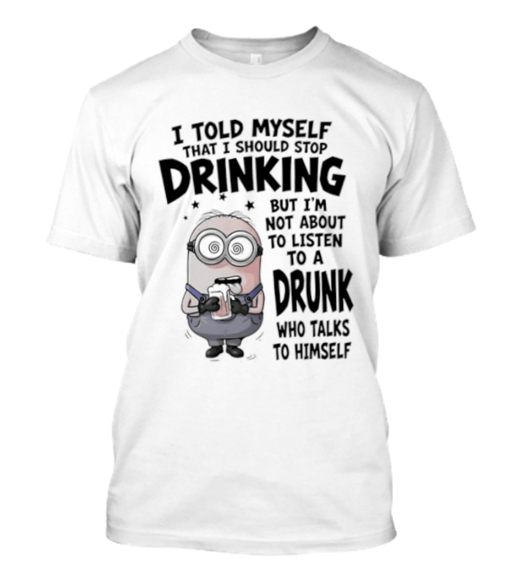 Best Minions I Told Myself That I Should Stop Drinking But I Am Not About To Listen To A Drunk Who Talks To Himself T-Shirt