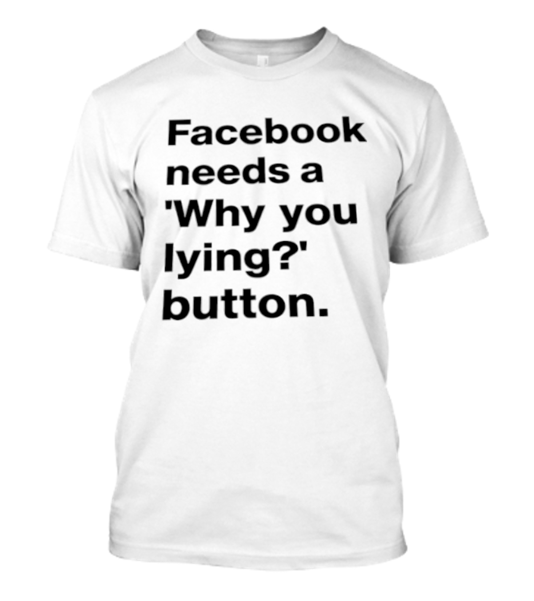 Facebook Needs A Why You Lying Button T-Shirt