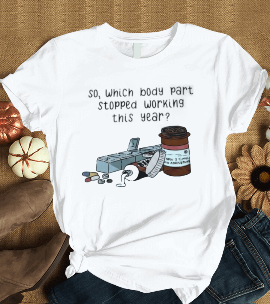 So Which Body Part Stopped Working This Year With Pill Organizer And Prescription Bottles T-Shirt