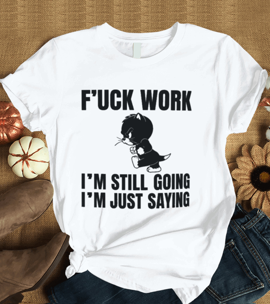 F'uck Work I'm Still Going I'm Just Saying Cat T-Shirt