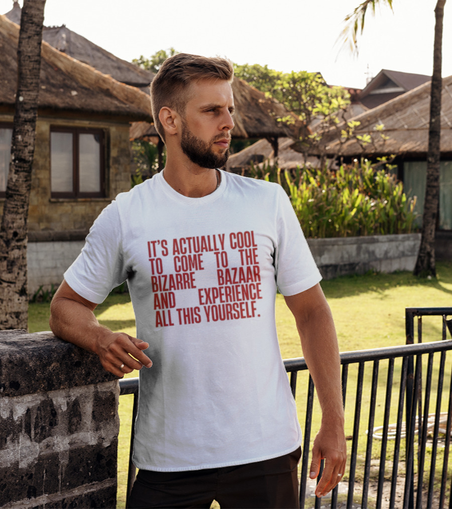 It's Actually Cool To Come To The Bizarre Bazaar And Experience All This Yourself T-Shirt