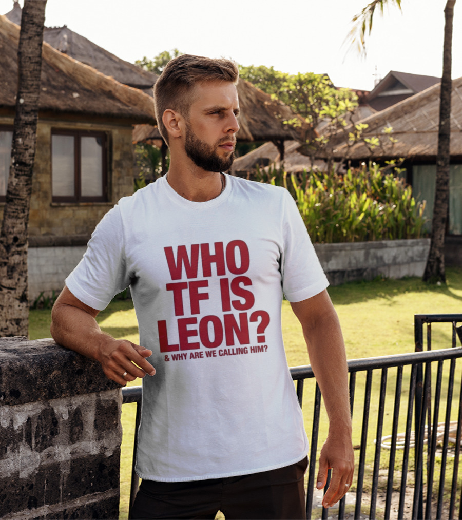 Who TF Is Leon And Why Are We Calling Him? T-Shirt