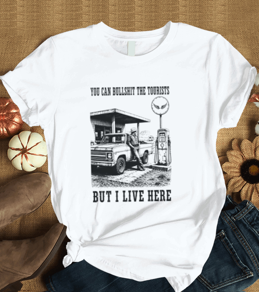 You Can Bullshit The Tourists But I Live Here Gas Station T-Shirt