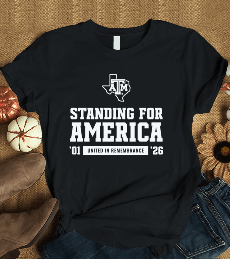 Standing For America Texas A&M United In Remembrance '01 '26 T-Shirt