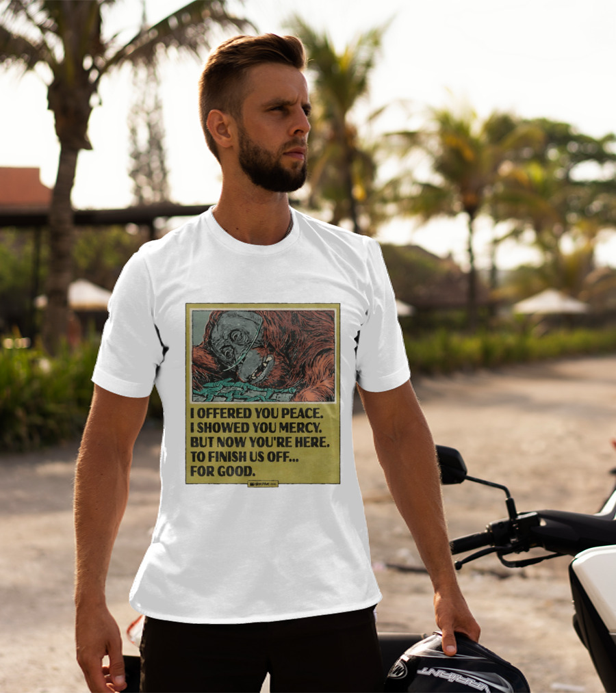 I Offered You Peace I Showed You Mercy But Now You're Here To Finish Us Off For Good T-Shirt