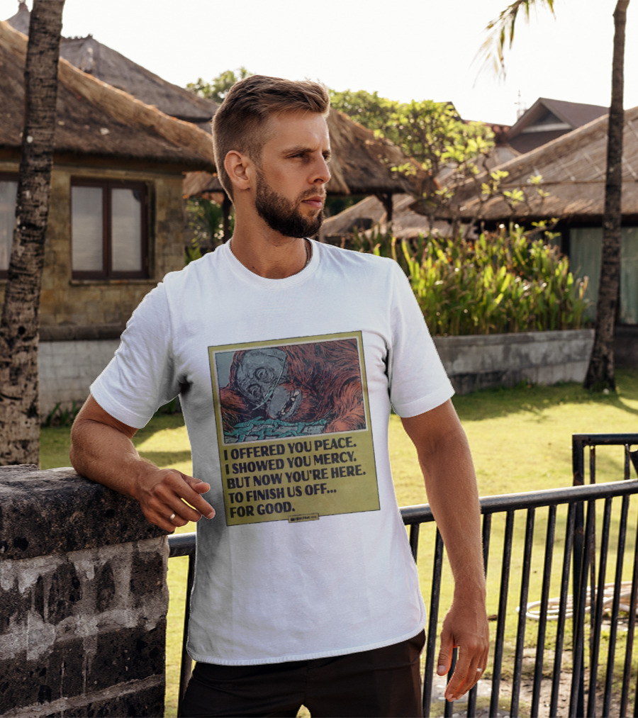 I Offered You Peace I Showed You Mercy But Now You're Here To Finish Us Off For Good T-Shirt