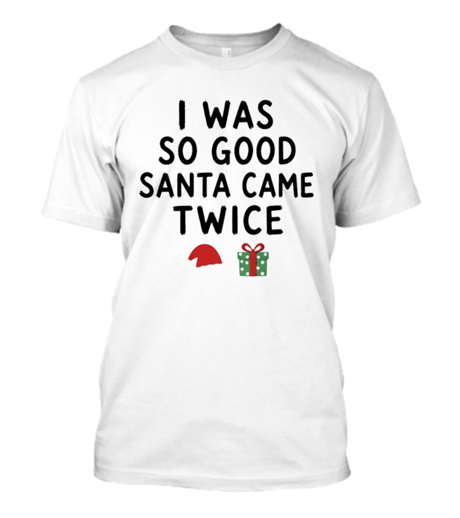 I Was So Good Santa Came Twice Santa Hat Christmas Present T-Shirt