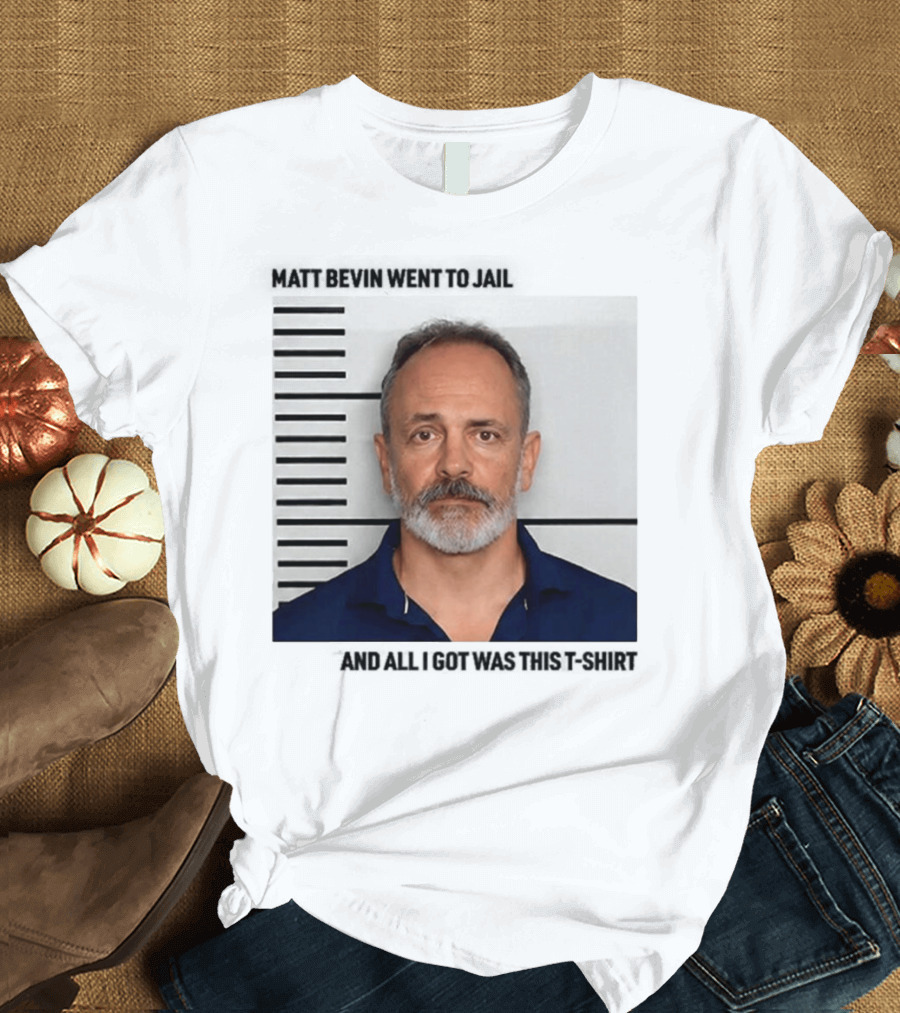 Matt Bevin Went To Jail Shot And All I Got Was This T-Shirt